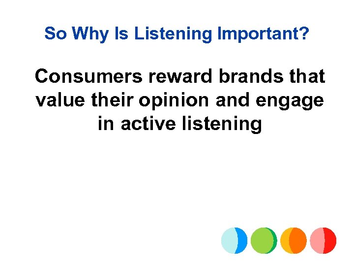 So Why Is Listening Important? Consumers reward brands that value their opinion and engage