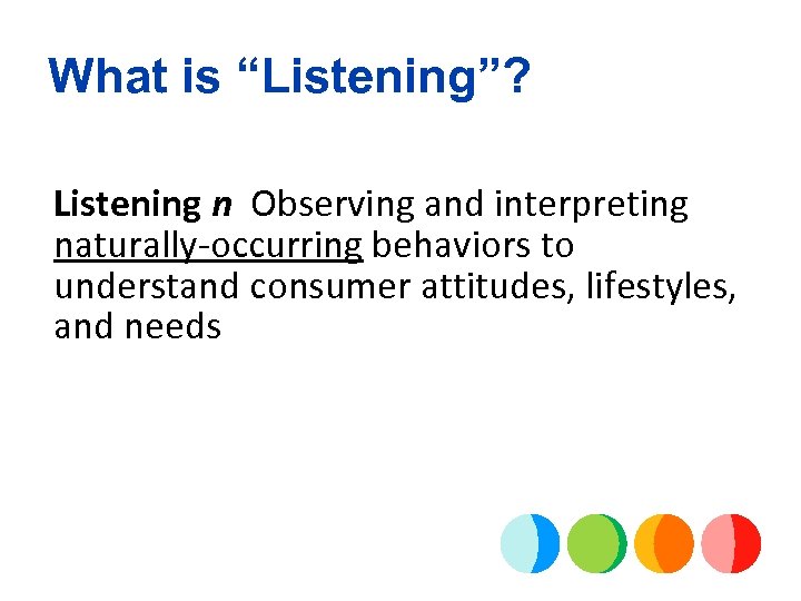 What is “Listening”? Listening n Observing and interpreting naturally-occurring behaviors to understand consumer attitudes,