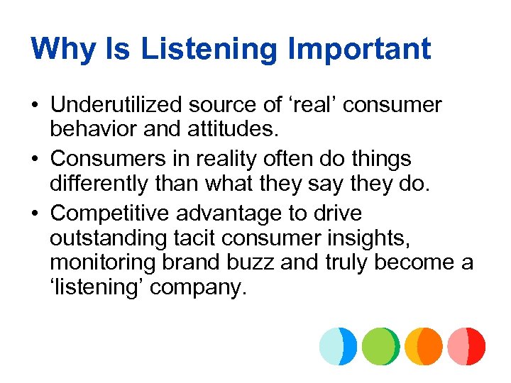 Why Is Listening Important • Underutilized source of ‘real’ consumer behavior and attitudes. •