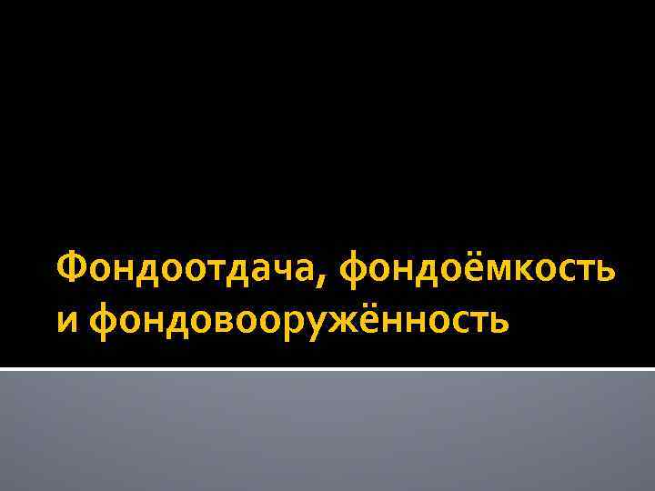 Фондоотдача, фондоёмкость и фондовооружённость 