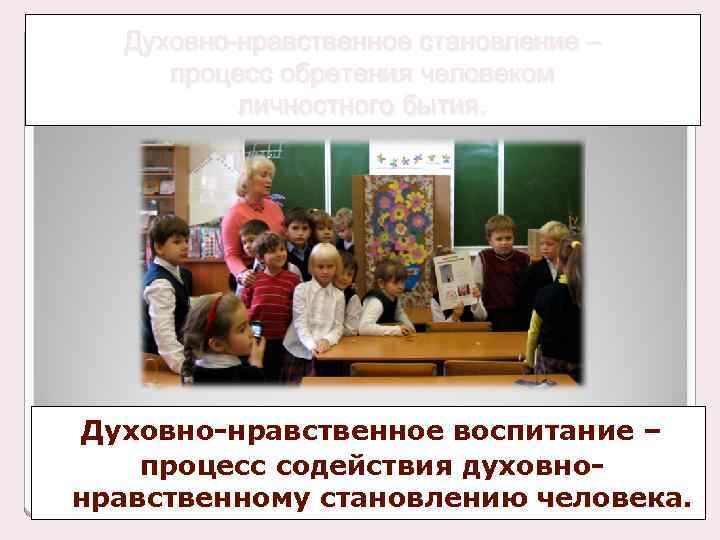 Духовно-нравственное становление – процесс обретения человеком личностного бытия. Духовно-нравственное воспитание – процесс содействия духовнонравственному