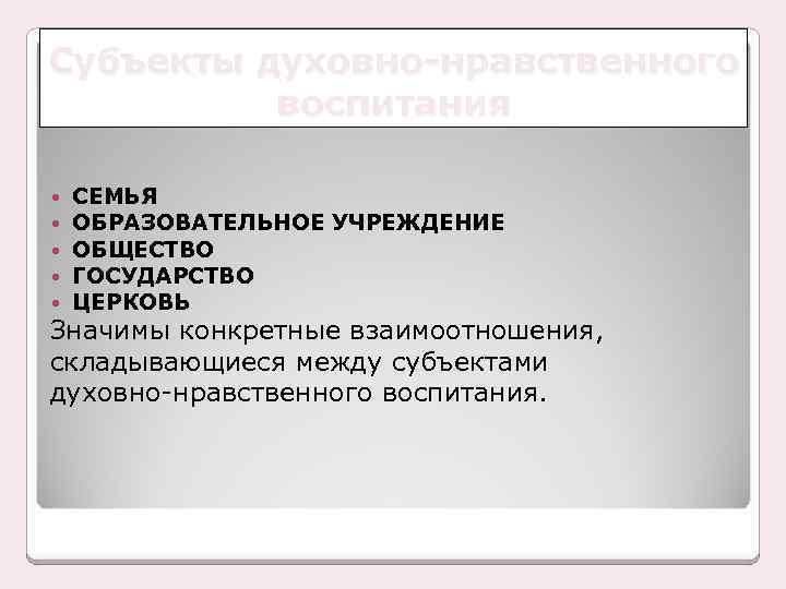 Субъекты духовно-нравственного воспитания СЕМЬЯ ОБРАЗОВАТЕЛЬНОЕ УЧРЕЖДЕНИЕ ОБЩЕСТВО ГОСУДАРСТВО ЦЕРКОВЬ Значимы конкретные взаимоотношения, складывающиеся между