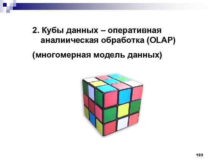 2. Кубы данных – оперативная аналиическая обработка (OLAP) (многомерная модель данных) 103 