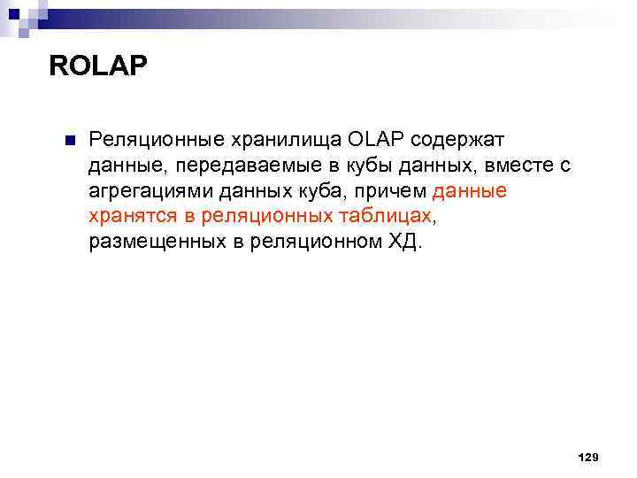 ROLAP n Реляционные хранилища OLAP содержат данные, передаваемые в кубы данных, вместе с агрегациями