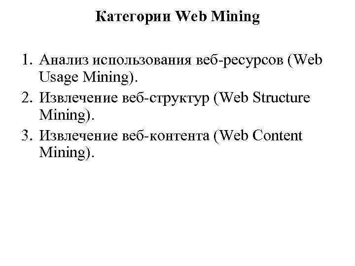 Категории Web Mining 1. Анализ использования веб-ресурсов (Web Usage Mining). 2. Извлечение веб-структур (Web