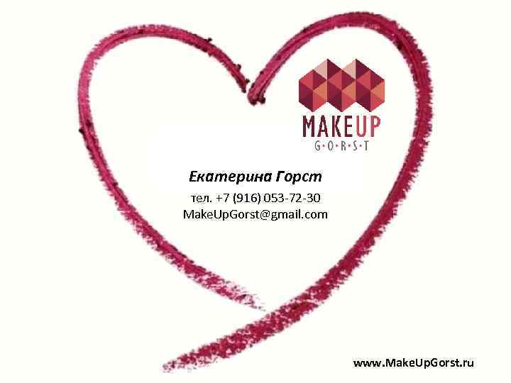 Екатерина Горст тел. +7 (916) 053 -72 -30 Make. Up. Gorst@gmail. com www. Make.