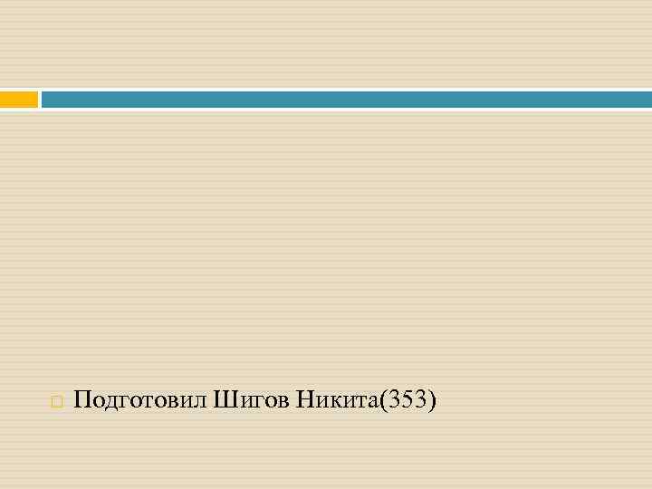  Подготовил Шигов Никита(353) 