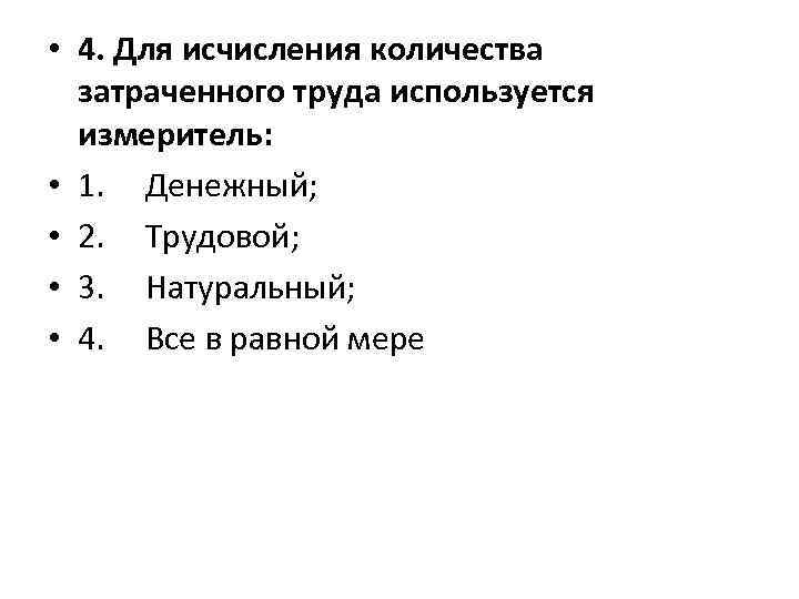  • 4. Для исчисления количества затраченного труда используется измеритель: • 1. Денежный; •