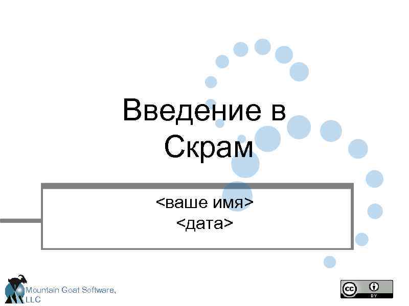 Введение в Скрам <ваше имя> <дата> Mountain Goat Software, LLC 
