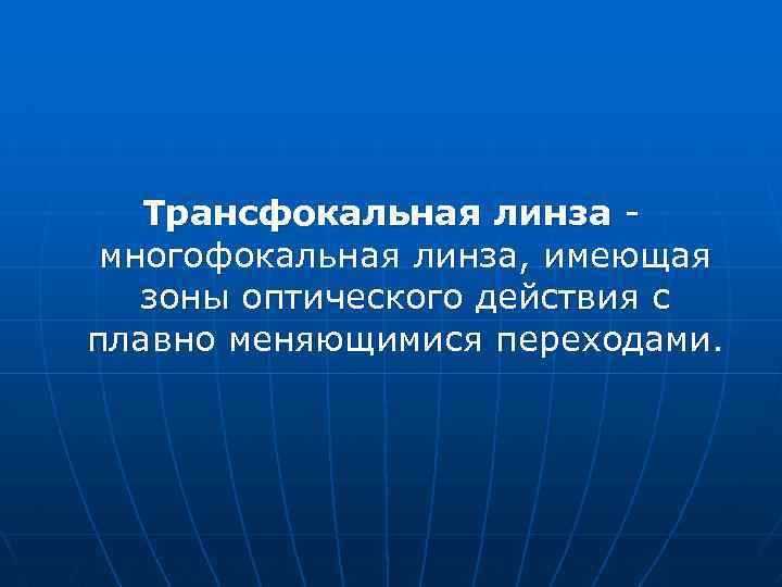 Трансфокальная линза - многофокальная линза, имеющая зоны оптического действия с плавно меняющимися переходами. 