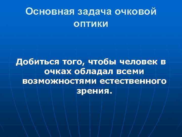 Основная задача очковой оптики Добиться того, чтобы человек в очках обладал всеми возможностями естественного
