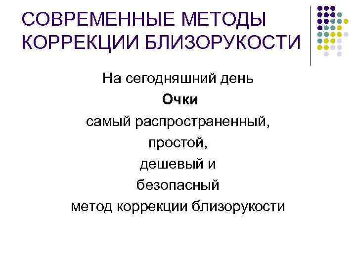 СОВРЕМЕННЫЕ МЕТОДЫ КОРРЕКЦИИ БЛИЗОРУКОСТИ На сегодняшний день Очки самый распространенный, простой, дешевый и безопасный
