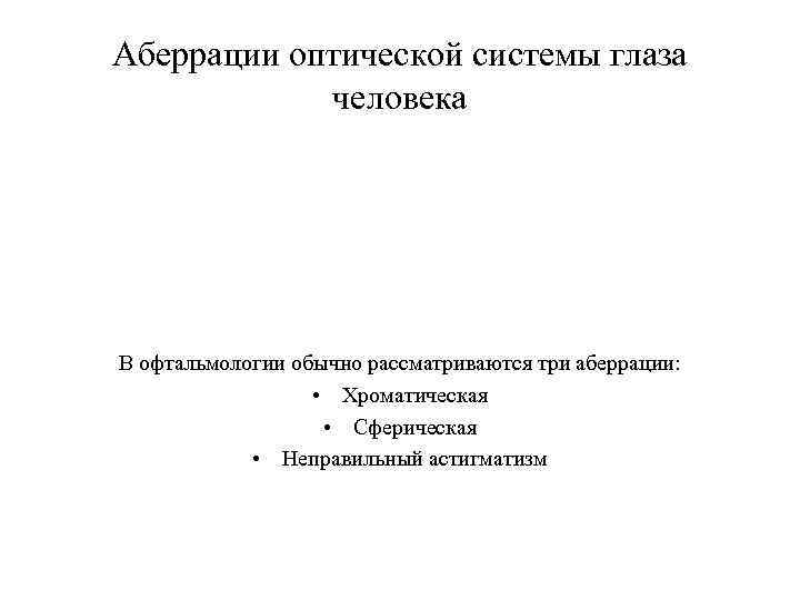 Аберрации оптической системы глаза человека В офтальмологии обычно рассматриваются три аберрации: • Хроматическая •