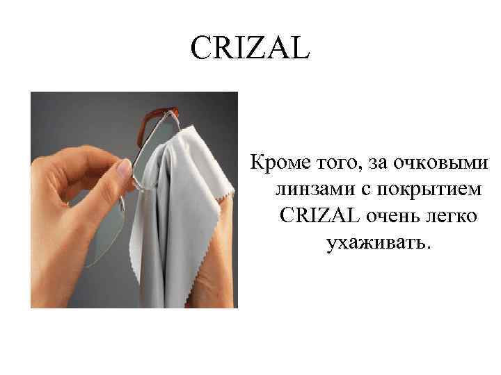 CRIZAL Кроме того, за очковыми линзами с покрытием CRIZAL очень легко ухаживать. 