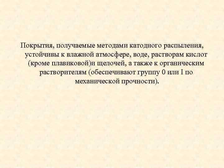 Покрытия, получаемые методами катодного распыления, устойчивы к влажной атмосфере, воде, растворам кислот (кроме плавиковой)и