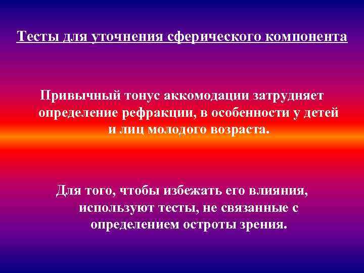 Тесты для уточнения сферического компонента Привычный тонус аккомодации затрудняет определение рефракции, в особенности у