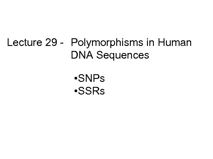 Lecture 29 - Polymorphisms in Human DNA Sequences • SNPs • SSRs 