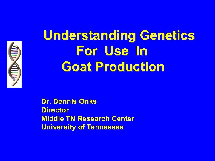 Understanding Genetics For Use In Goat Production Dr. Dennis Onks Director Middle TN Research