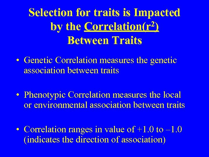 Selection for traits is Impacted by the Correlation(r 2) Between Traits • Genetic Correlation