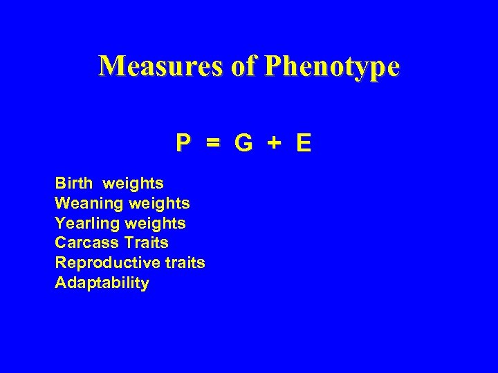 Measures of Phenotype P = G + E Birth weights Weaning weights Yearling weights