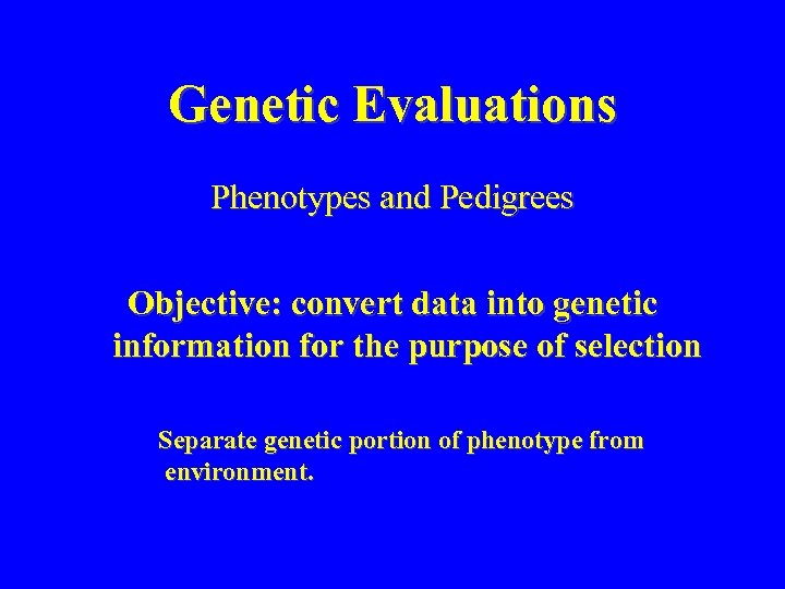 Genetic Evaluations Phenotypes and Pedigrees Objective: convert data into genetic information for the purpose