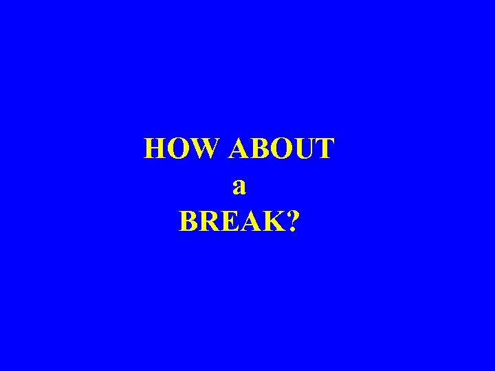 HOW ABOUT a BREAK? 