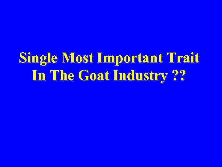 Single Most Important Trait In The Goat Industry ? ? 