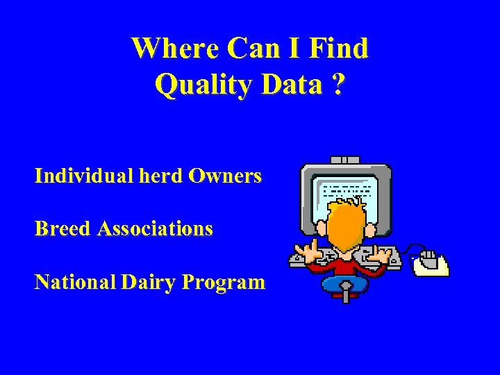 Where Can I Find Quality Data ? Individual herd Owners Breed Associations National Dairy