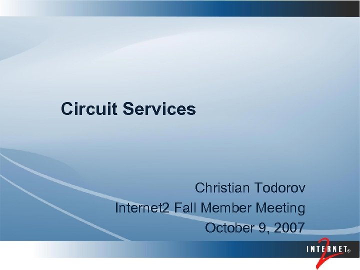 Circuit Services Christian Todorov Internet 2 Fall Member Meeting October 9, 2007 