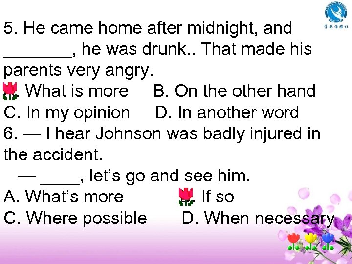 5. He came home after midnight, and _______, he was drunk. . That made