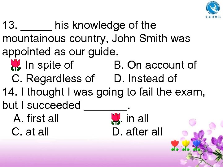 13. _____ his knowledge of the mountainous country, John Smith was appointed as our