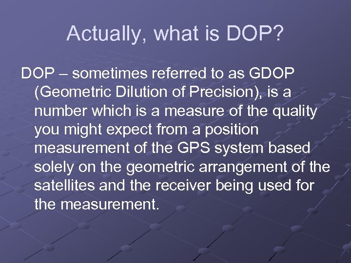 Actually, what is DOP? DOP – sometimes referred to as GDOP (Geometric Dilution of