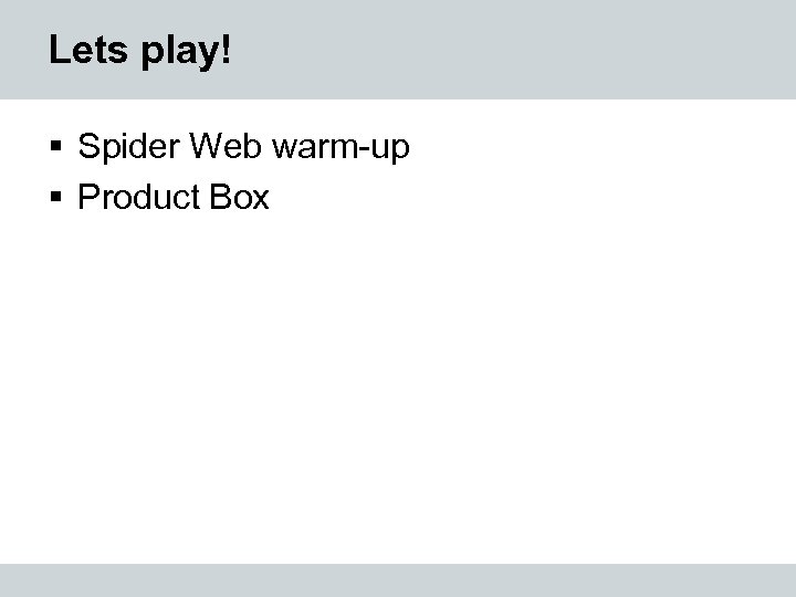 Lets play! § Spider Web warm-up § Product Box 