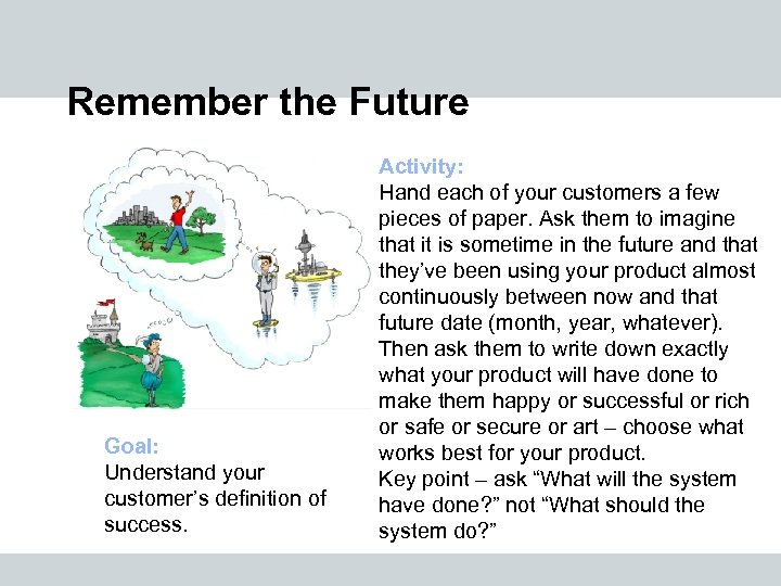 Remember the Future Goal: Understand your customer’s definition of success. Activity: Hand each of