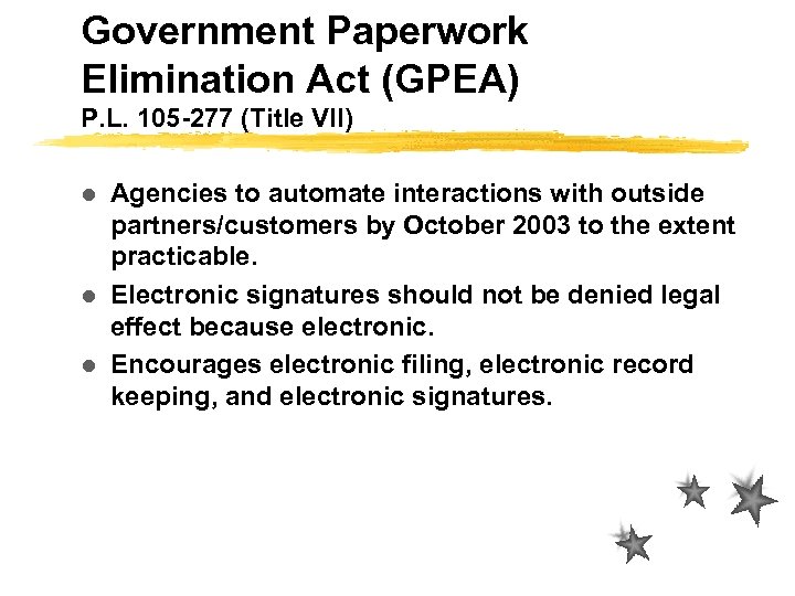 Government Paperwork Elimination Act (GPEA) P. L. 105 -277 (Title VII) Agencies to automate