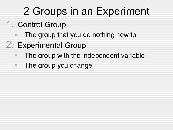 2 Groups in an Experiment 1. Control Group § The group that you do