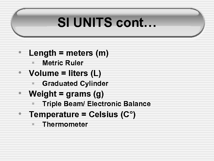 SI UNITS cont… • Length = meters (m) § Metric Ruler • Volume =