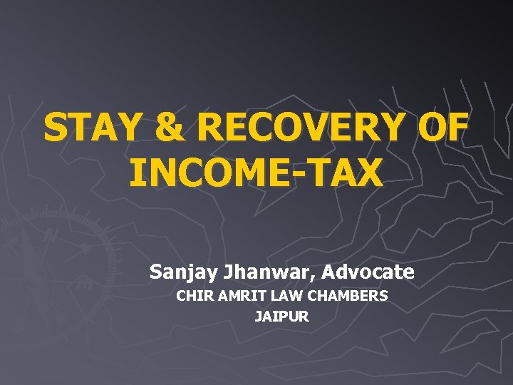 STAY & RECOVERY OF INCOME-TAX Sanjay Jhanwar, Advocate CHIR AMRIT LAW CHAMBERS JAIPUR 