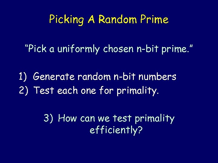 Picking A Random Prime “Pick a uniformly chosen n-bit prime. ” 1) Generate random