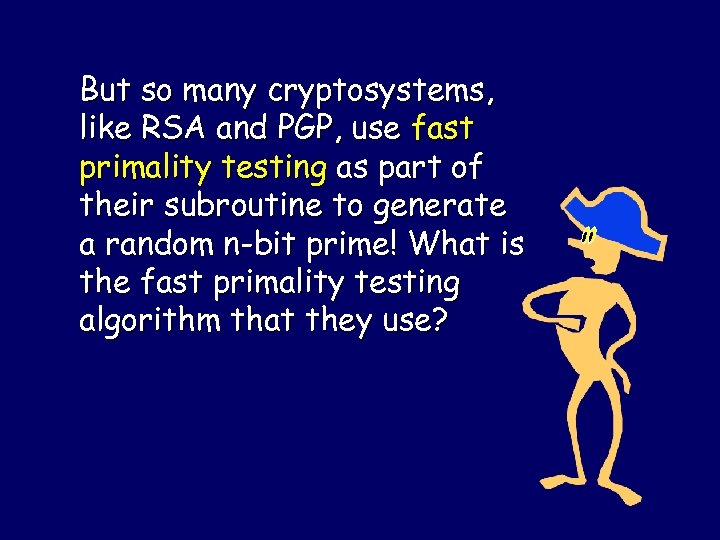 But so many cryptosystems, like RSA and PGP, use fast primality testing as part