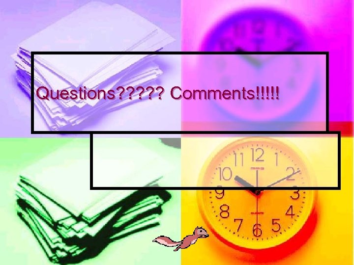 Questions? ? ? Comments!!!!! 