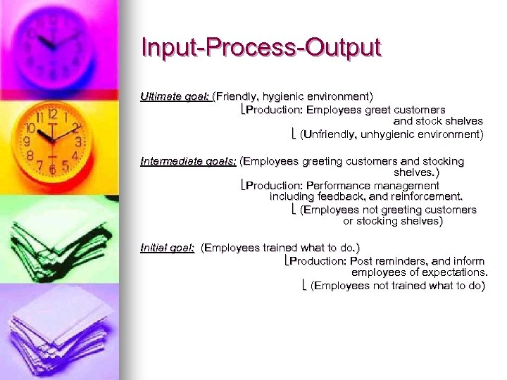 Input-Process-Output Ultimate goal: (Friendly, hygienic environment) Production: Employees greet customers and stock shelves (Unfriendly,