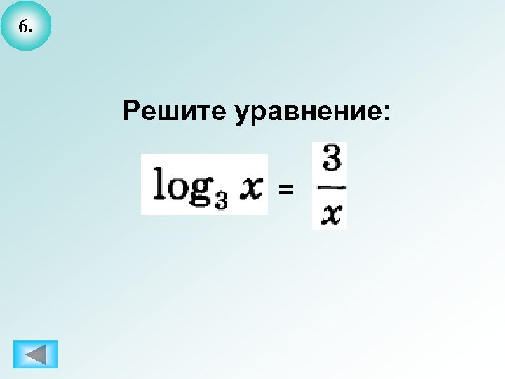 6. Решите уравнение: = 