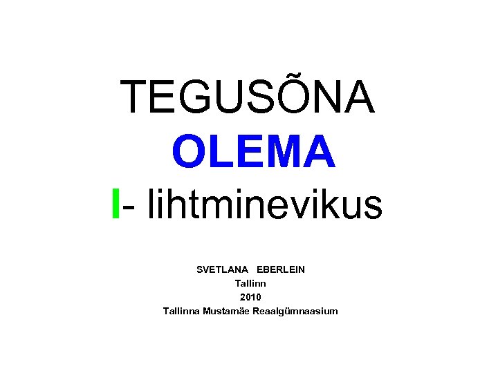 TEGUSÕNA OLEMA I- lihtminevikus SVETLANA EBERLEIN Tallinn 2010 Tallinna Mustamäe Reaalgümnaasium 