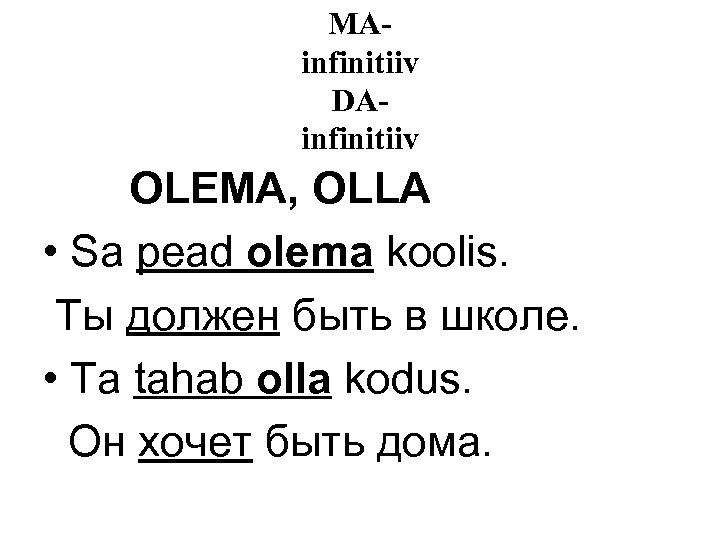 MAinfinitiiv DAinfinitiiv OLEMA, OLLA • Sa pead olema koolis. Ты должен быть в школе.