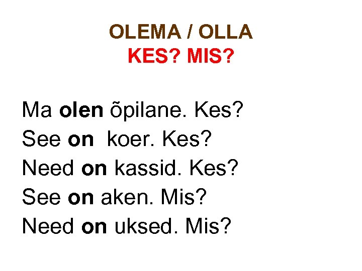 OLEMA / OLLA KES? MIS? Ma olen õpilane. Kes? See on koer. Kes? Need