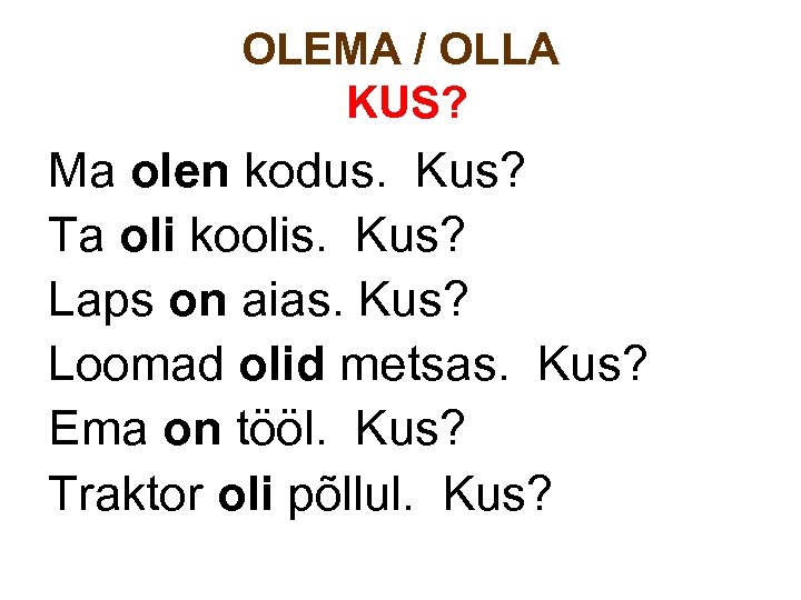 OLEMA / OLLA KUS? Ma olen kodus. Kus? Ta oli koolis. Kus? Laps on