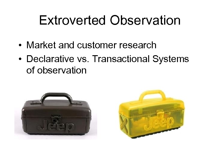 Extroverted Observation • Market and customer research • Declarative vs. Transactional Systems of observation