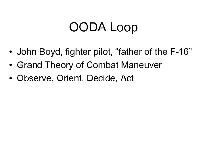 OODA Loop • John Boyd, fighter pilot, “father of the F-16” • Grand Theory