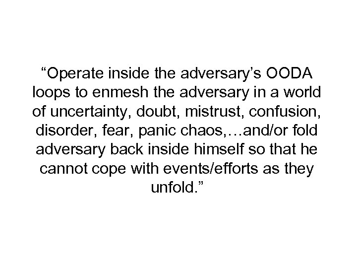 “Operate inside the adversary’s OODA loops to enmesh the adversary in a world of